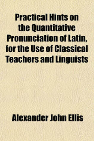 Cover of Practical Hints on the Quantitative Pronunciation of Latin, for the Use of Classical Teachers and Linguists