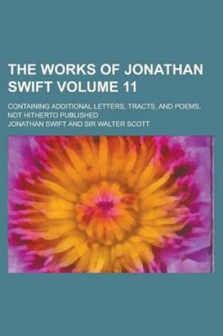 Cover of The Works of Jonathan Swift; Containing Additional Letters, Tracts, and Poems, Not Hitherto Published Volume 11