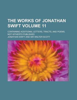 Book cover for The Works of Jonathan Swift; Containing Additional Letters, Tracts, and Poems, Not Hitherto Published Volume 11