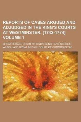 Cover of Reports of Cases Argued and Adjudged in the King's Courts at Westminster. [1742-1774] Volume 1