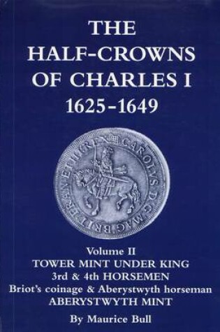 Cover of The Half-crowns of Charles I Minted in England, Scotland and Ireland 1625-1649