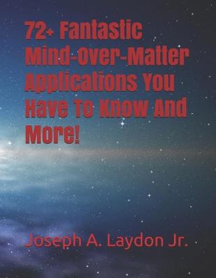 Book cover for 72+ Fantastic Mind-Over-Matter Applications You Have To Know And More!