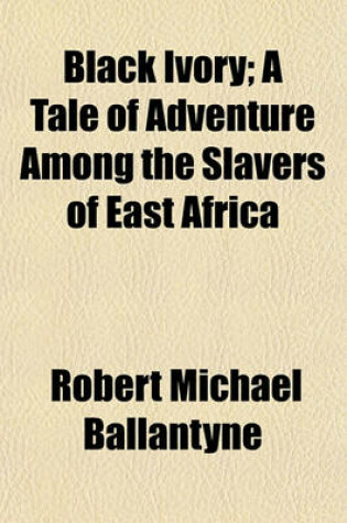 Cover of Black Ivory; A Tale of Adventure Among the Slavers of East Africa