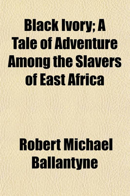 Book cover for Black Ivory; A Tale of Adventure Among the Slavers of East Africa