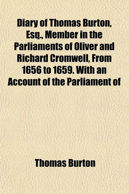 Book cover for Diary of Thomas Burton, Esq., Member in the Parliaments of Oliver and Richard Cromwell, from 1656 to 1659. with an Account of the Parliament of