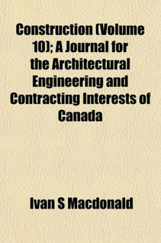 Cover of Construction (Volume 10); A Journal for the Architectural Engineering and Contracting Interests of Canada