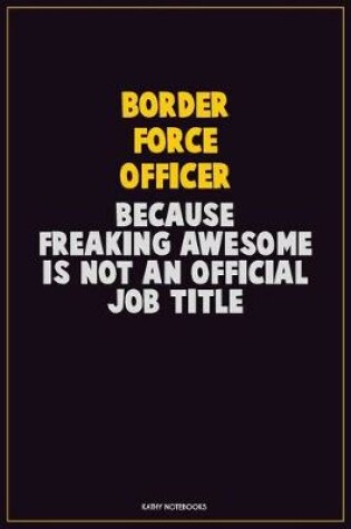 Cover of Border force officer, Because Freaking Awesome Is Not An Official Job Title