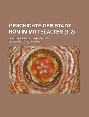 Book cover for Geschichte Der Stadt ROM Im Mittelalter; Vom V. Bis Zum XVI. Jahrhundert (1-2 )