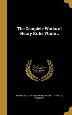 Book cover for The Complete Works of Henry Kirke White ..