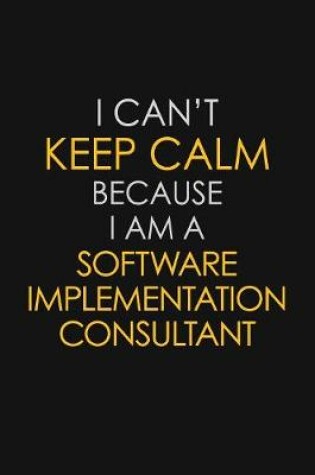 Cover of I Can't Keep Calm Because I Am A Software Implementation Consultant