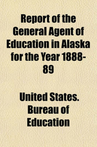 Cover of Report of the General Agent of Education in Alaska for the Year 1888-89