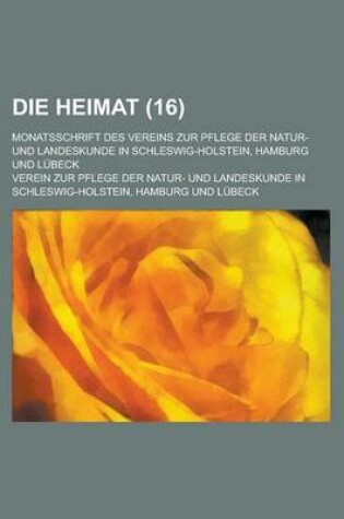 Cover of Die Heimat; Monatsschrift Des Vereins Zur Pflege Der Natur- Und Landeskunde in Schleswig-Holstein, Hamburg Und Lubeck (16 )