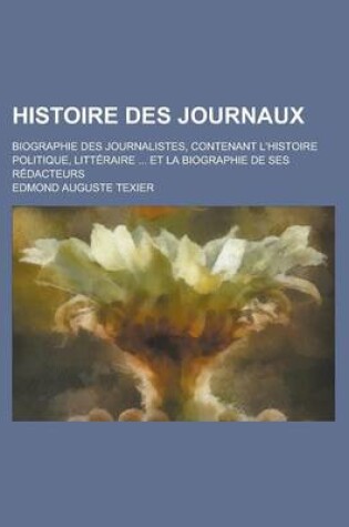 Cover of Histoire Des Journaux; Biographie Des Journalistes, Contenant L'Histoire Politique, Litteraire ... Et La Biographie de Ses Redacteurs