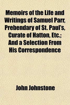 Book cover for Memoirs of the Life and Writings of Samuel Parr, Prebendary of St. Paul's, Curate of Hatton, Etc.; And a Selection from His Correspondence