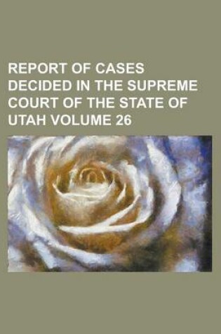 Cover of Report of Cases Decided in the Supreme Court of the State of Utah Volume 26