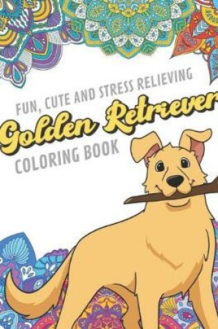 Cover of Fun Cute And Stress Relieving Golden Retriever Coloring Book