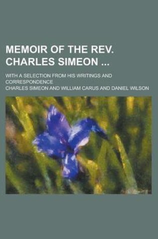 Cover of Memoir of the REV. Charles Simeon; With a Selection from His Writings and Correspondence