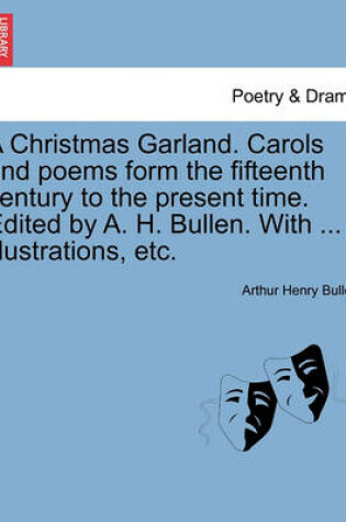 Cover of A Christmas Garland. Carols and Poems Form the Fifteenth Century to the Present Time. Edited by A. H. Bullen. with ... Illustrations, Etc.