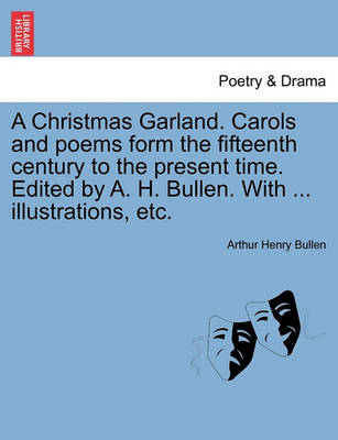 Book cover for A Christmas Garland. Carols and Poems Form the Fifteenth Century to the Present Time. Edited by A. H. Bullen. with ... Illustrations, Etc.