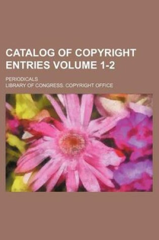 Cover of Catalog of Copyright Entries Volume 1-2; Periodicals