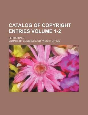 Book cover for Catalog of Copyright Entries Volume 1-2; Periodicals