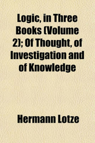 Cover of Logic, in Three Books (Volume 2); Of Thought, of Investigation and of Knowledge