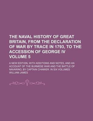 Book cover for The Naval History of Great Britain, from the Declaration of War by Trace in 1793, to the Accession of George IV Volume 5; A New Edition, with Additions and Notes, and an Account of the Burmese War and the Battle of Navarino, by Captain Chamier. in Six Vol