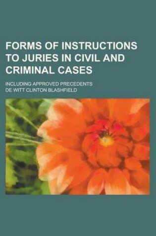 Cover of Forms of Instructions to Juries in Civil and Criminal Cases; Including Approved Precedents