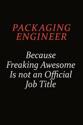 Book cover for Packaging Engineer Because Freaking Awesome Is Not An Official Job Title