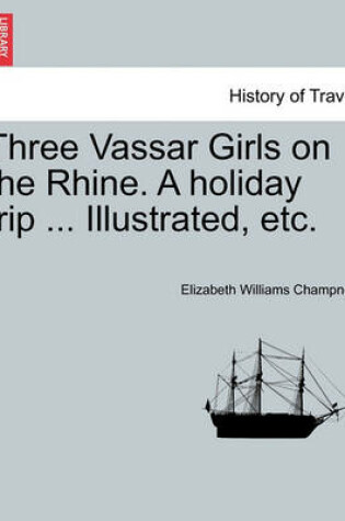 Cover of Three Vassar Girls on the Rhine. a Holiday Trip ... Illustrated, Etc.