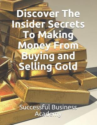 Cover of Discover The Insider Secrets To Making Money From Buying and Selling Gold