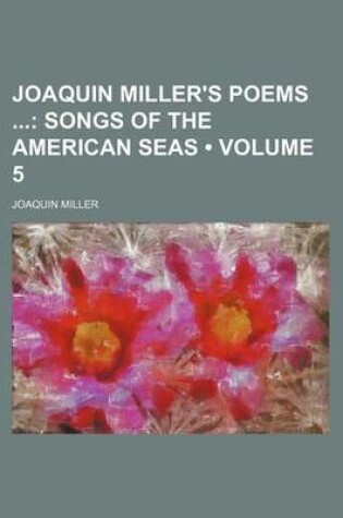 Cover of Joaquin Miller's Poems (Volume 5); Songs of the American Seas