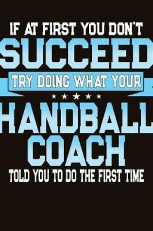 Cover of If At First You Don't Succeed Try Doing What Your Handball Coach Told You To Do The First Time