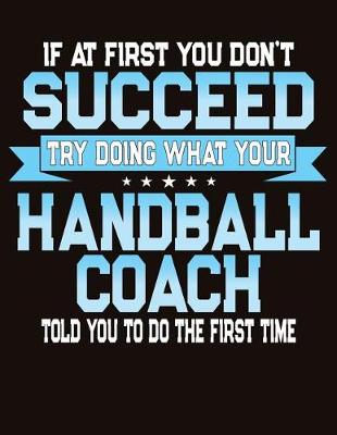 Book cover for If At First You Don't Succeed Try Doing What Your Handball Coach Told You To Do The First Time