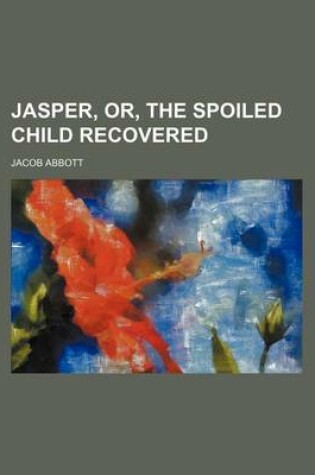 Cover of Jasper, Or, the Spoiled Child Recovered