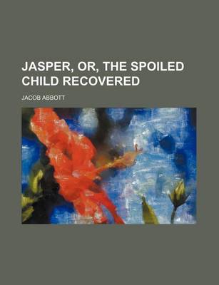 Book cover for Jasper, Or, the Spoiled Child Recovered