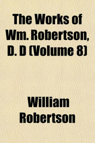 Cover of The Works of Wm. Robertson, D. D (Volume 8)