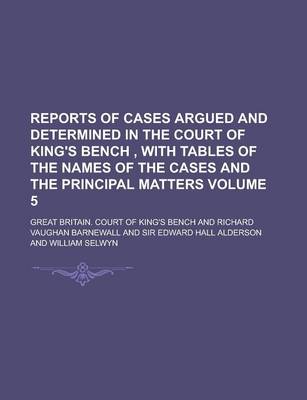 Book cover for Reports of Cases Argued and Determined in the Court of King's Bench, with Tables of the Names of the Cases and the Principal Matters Volume 5