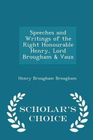 Cover of Speeches and Writings of the Right Honourable Henry, Lord Brougham & Vaux - Scholar's Choice Edition