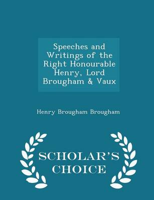 Book cover for Speeches and Writings of the Right Honourable Henry, Lord Brougham & Vaux - Scholar's Choice Edition