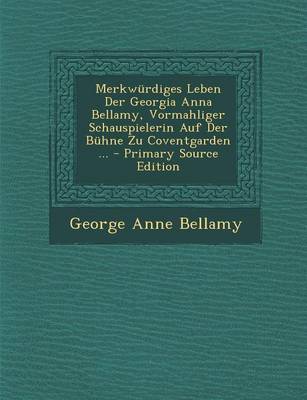 Book cover for Merkwurdiges Leben Der Georgia Anna Bellamy, Vormahliger Schauspielerin Auf Der Buhne Zu Coventgarden ... - Primary Source Edition