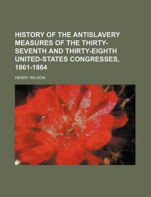 Book cover for History of the Antislavery Measures of the Thirty-Seventh and Thirty-Eighth United-States Congresses, 1861-1864