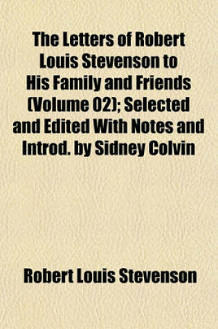 Cover of The Letters of Robert Louis Stevenson to His Family and Friends (Volume 02); Selected and Edited with Notes and Introd. by Sidney Colvin