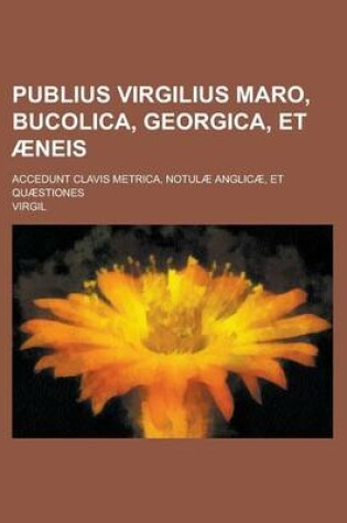 Cover of Publius Virgilius Maro, Bucolica, Georgica, Et Aeneis; Accedunt Clavis Metrica, Notulae Anglicae, Et Quaestiones