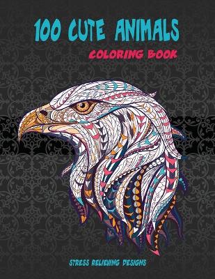 Cover of 100 Cute Animals - Coloring Book - Stress Relieving Designs