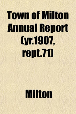 Book cover for Town of Milton Annual Report (Yr.1907, Rept.71)