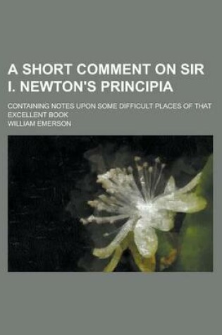 Cover of A Short Comment on Sir I. Newton's Principia; Containing Notes Upon Some Difficult Places of That Excellent Book