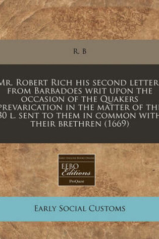 Cover of Mr. Robert Rich His Second Letters from Barbadoes Writ Upon the Occasion of the Quakers Prevarication in the Matter of the 30 L. Sent to Them in Common with Their Brethren (1669)