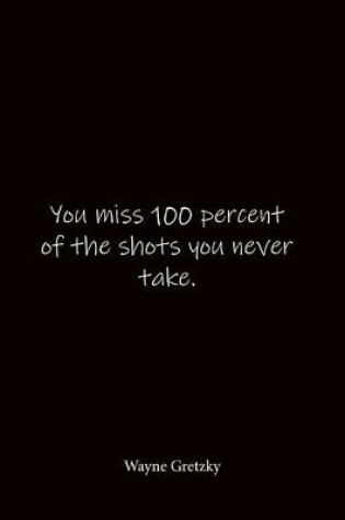 Cover of You miss 100 percent of the shots you never take. Wayne Gretzky