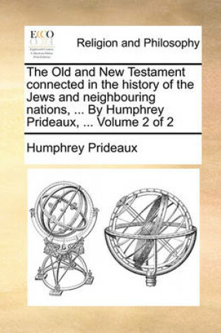 Cover of The Old and New Testament Connected in the History of the Jews and Neighbouring Nations, ... by Humphrey Prideaux, ... Volume 2 of 2